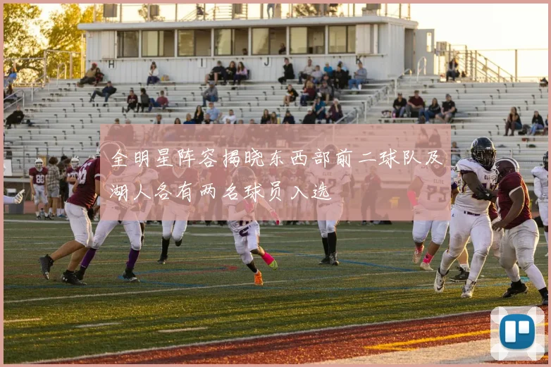 全明星阵容揭晓东西部前二球队及湖人各有两名球员入选