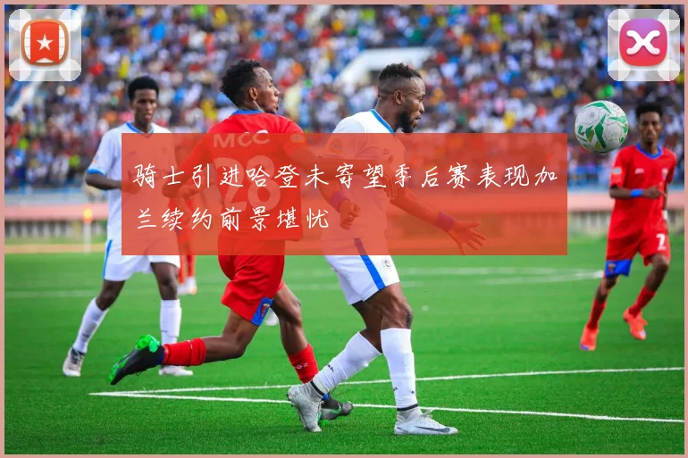 骑士引进哈登未寄望季后赛表现加兰续约前景堪忧