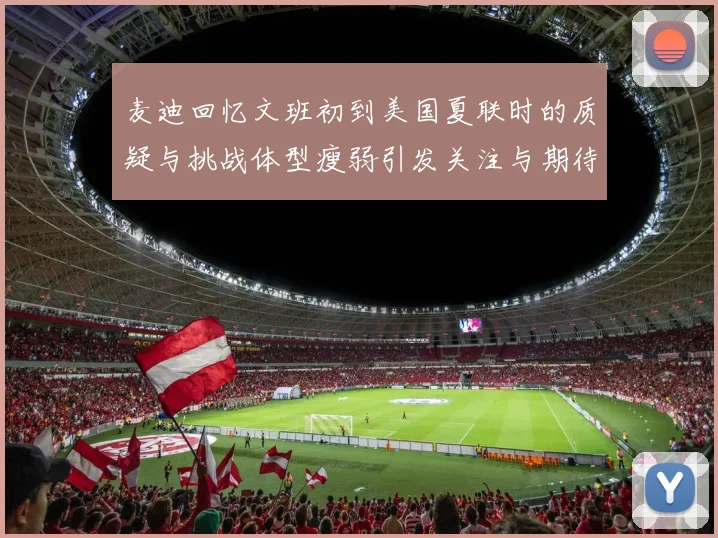 麦迪回忆文班初到美国夏联时的质疑与挑战体型瘦弱引发关注与期待