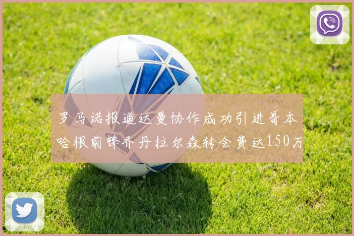 罗马诺报道达曼协作成功引进哥本哈根前锋乔丹拉尔森转会费达150万美元