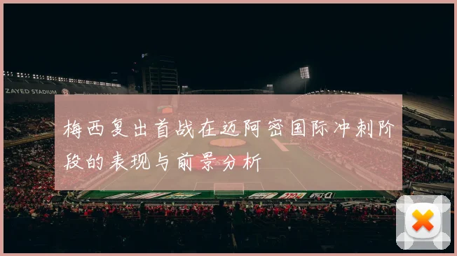 梅西复出首战在迈阿密国际冲刺阶段的表现与前景分析
