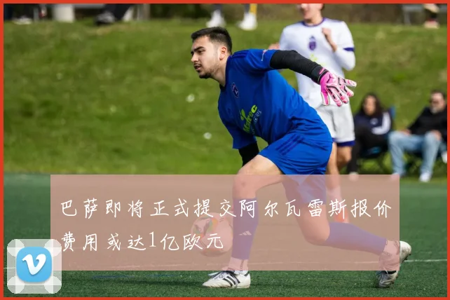 巴萨即将正式提交阿尔瓦雷斯报价费用或达1亿欧元