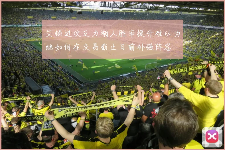 艾顿进攻乏力湖人胜率提升难以为继如何在交易截止日前补强阵容