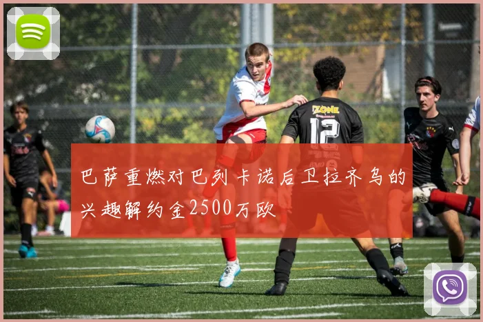 巴萨重燃对巴列卡诺后卫拉齐乌的兴趣解约金2500万欧