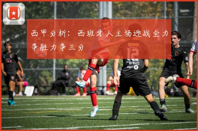 西甲分析：西班牙人主场迎战全力争胜力争三分