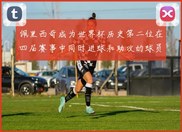佩里西奇成为世界杯历史第二位在四届赛事中同时进球和助攻的球员仅次于梅西