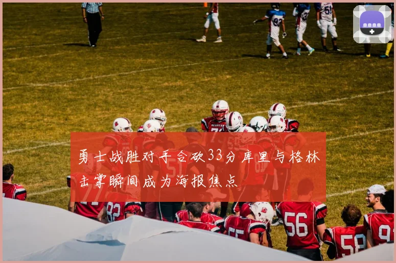 勇士战胜对手合砍33分库里与格林击掌瞬间成为海报焦点